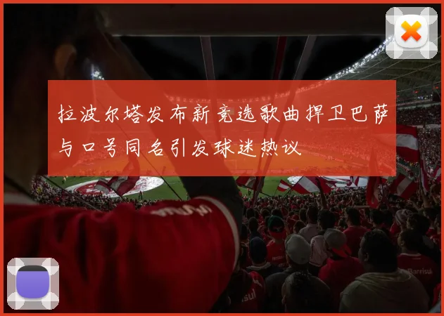 拉波尔塔发布新竞选歌曲捍卫巴萨与口号同名引发球迷热议