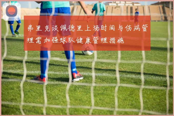 弗里克谈佩德里上场时间与伤病管理需加强球队健康管理措施