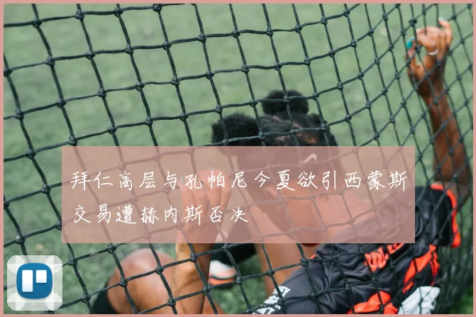 拜仁高层与孔帕尼今夏欲引西蒙斯交易遭赫内斯否决