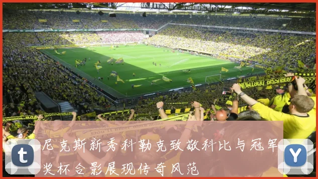 尼克斯新秀科勒克致敬科比与冠军奖杯合影展现传奇风范