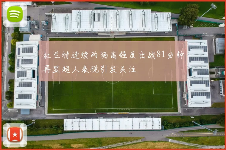 杜兰特连续两场高强度出战81分钟再显超人表现引发关注